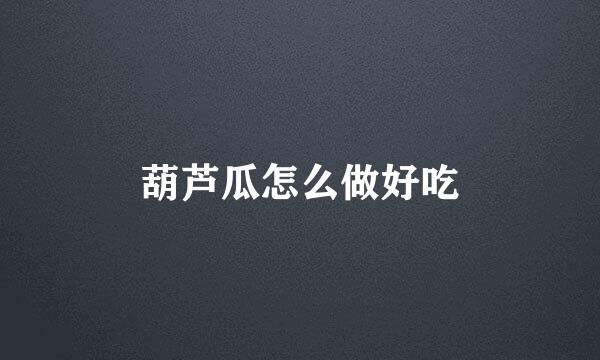 葫芦瓜怎么做好吃