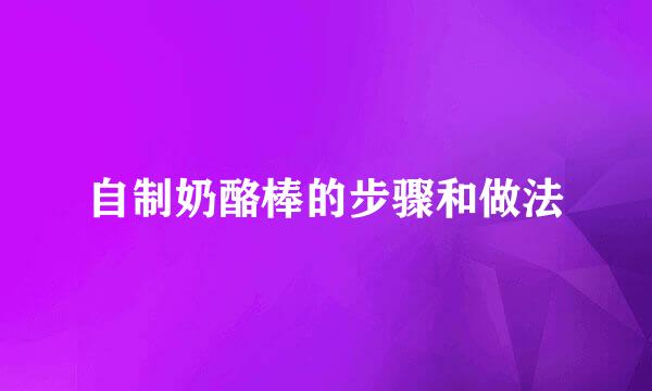 自制奶酪棒的步骤和做法