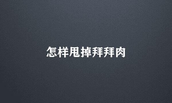 怎样甩掉拜拜肉