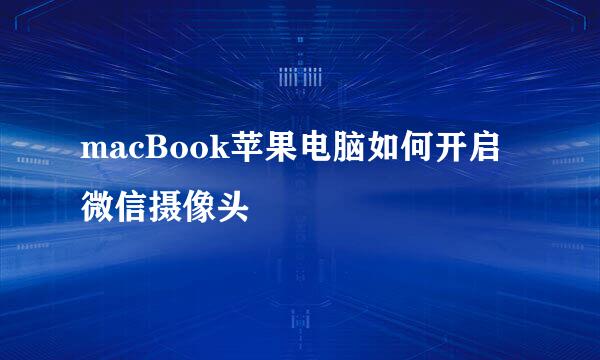 macBook苹果电脑如何开启微信摄像头