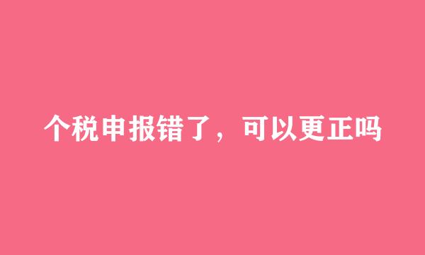 个税申报错了，可以更正吗