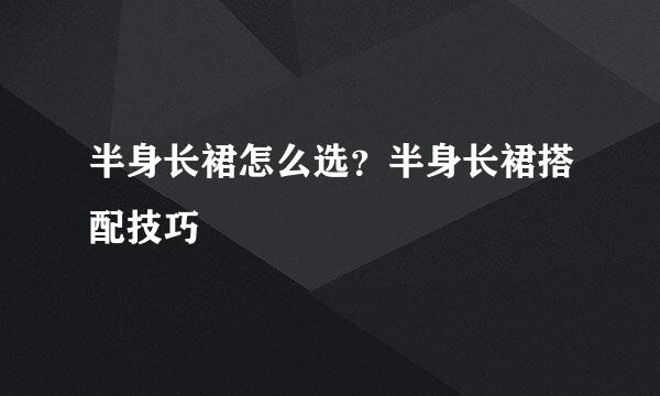 半身长裙怎么选？半身长裙搭配技巧