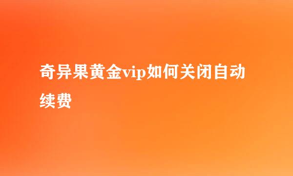 奇异果黄金vip如何关闭自动续费