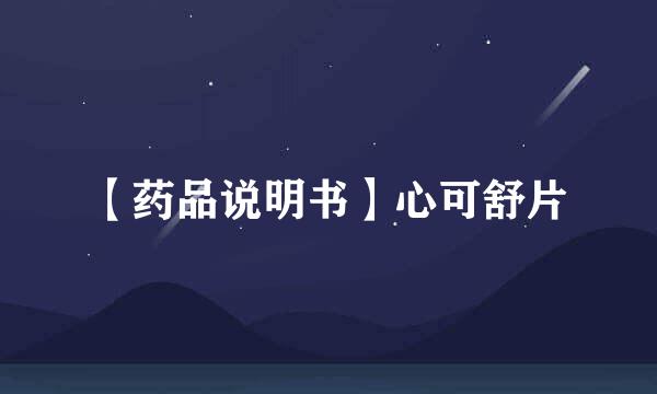 【药品说明书】心可舒片