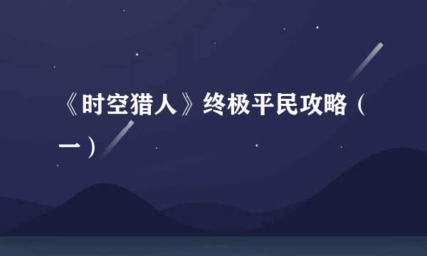 《时空猎人》终极平民攻略(一)