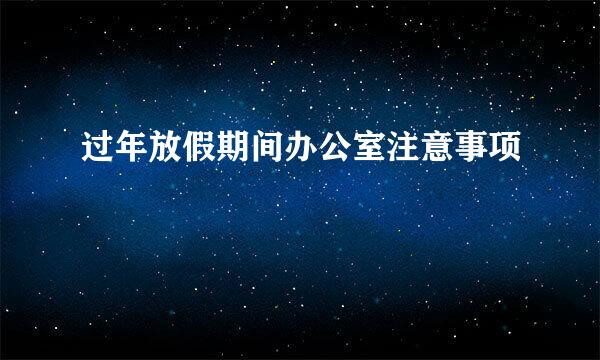 过年放假期间办公室注意事项