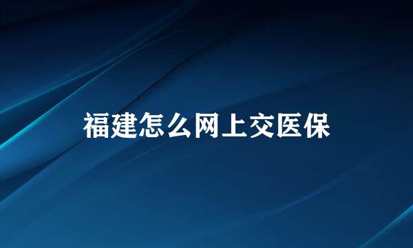 福建怎么网上交医保