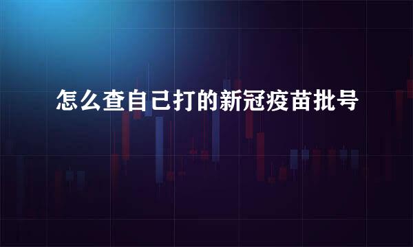 怎么查自己打的新冠疫苗批号