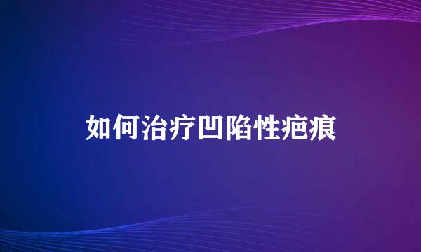 如何治疗凹陷性疤痕