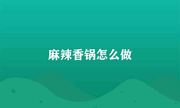 麻辣香锅怎么做