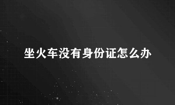 坐火车没有身份证怎么办