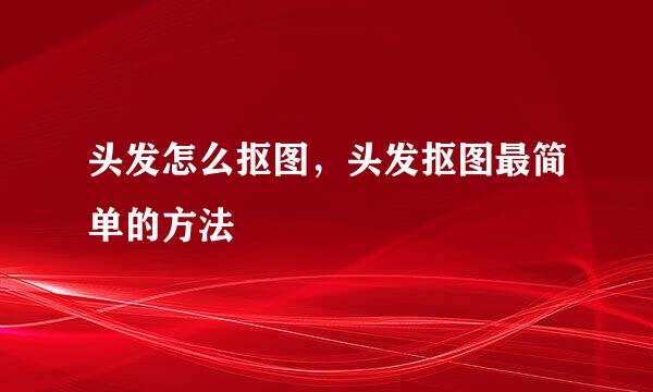 头发怎么抠图,头发抠图最简单的方法