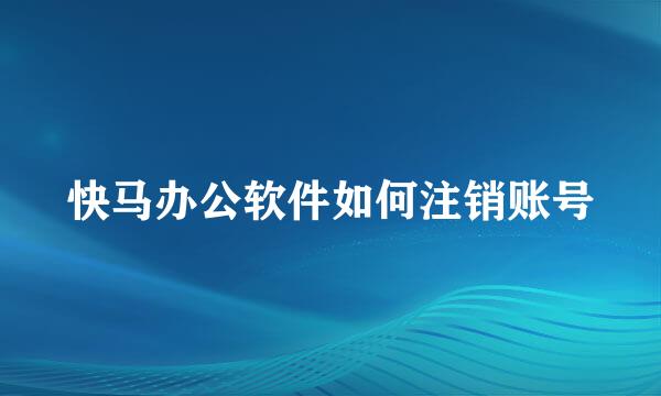 快马办公软件如何注销账号