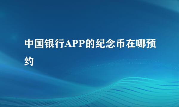 中国银行APP的纪念币在哪预约
