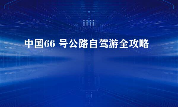 中国66 号公路自驾游全攻略