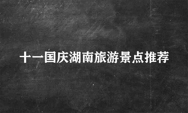 十一国庆湖南旅游景点推荐