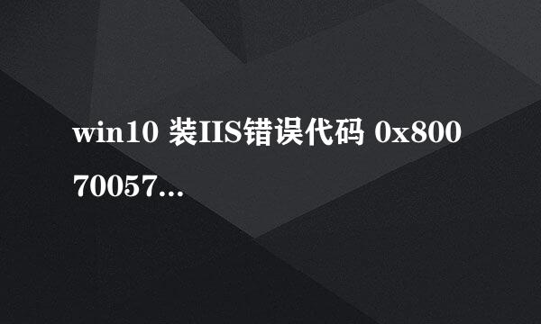 win10 装IIS错误代码 0x80070057 （最终办法）