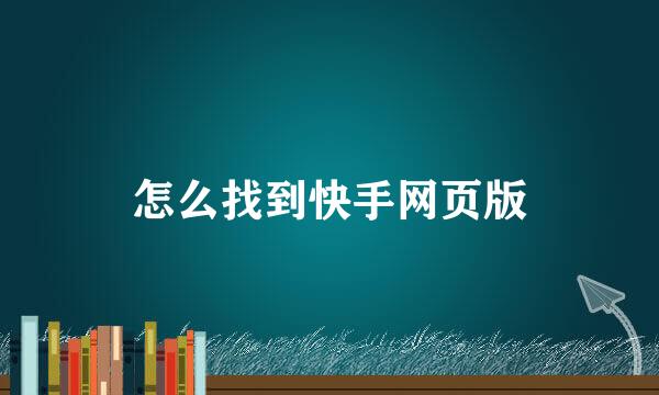 怎么找到快手网页版