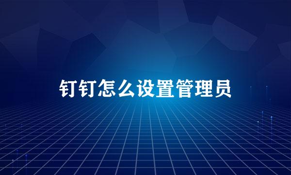 钉钉怎么设置管理员