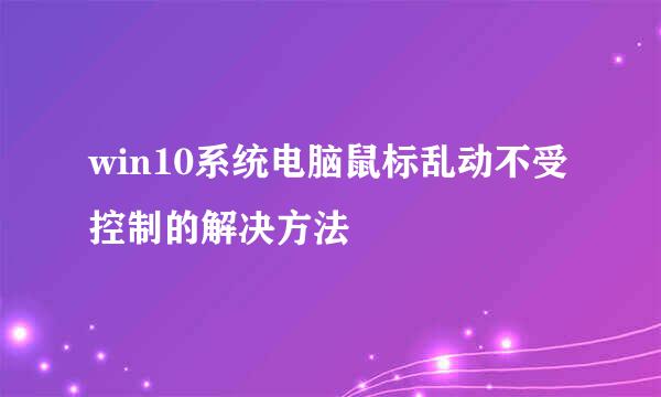 win10系统电脑鼠标乱动不受控制的解决方法