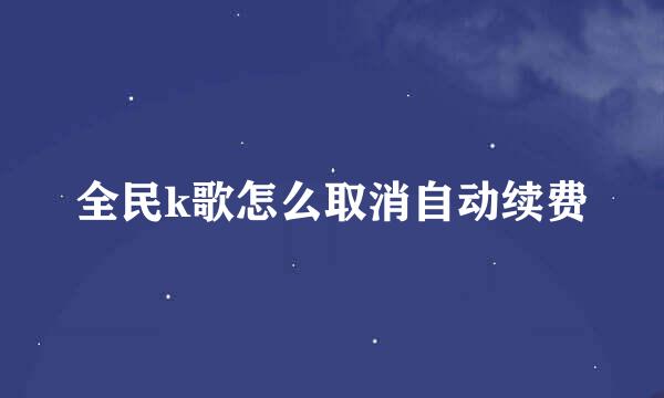 全民k歌怎么取消自动续费