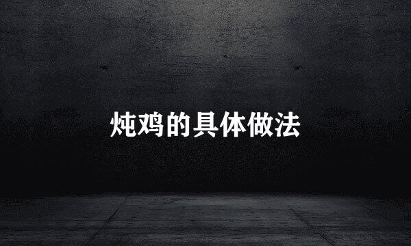 炖鸡的具体做法