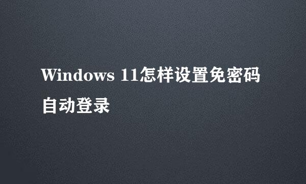 Windows 11怎样设置免密码自动登录