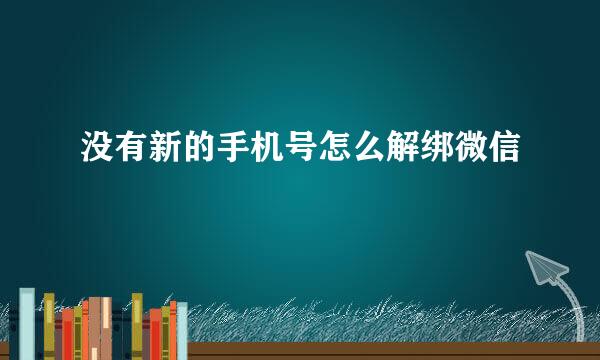 没有新的手机号怎么解绑微信