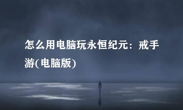 怎么用电脑玩永恒纪元：戒手游(电脑版)
