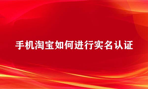 手机淘宝如何进行实名认证
