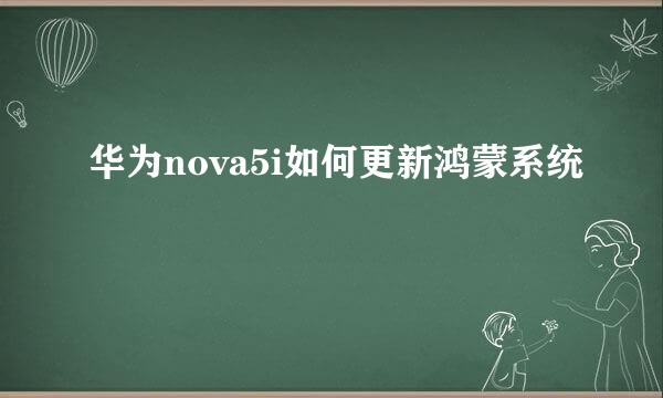 华为nova5i如何更新鸿蒙系统