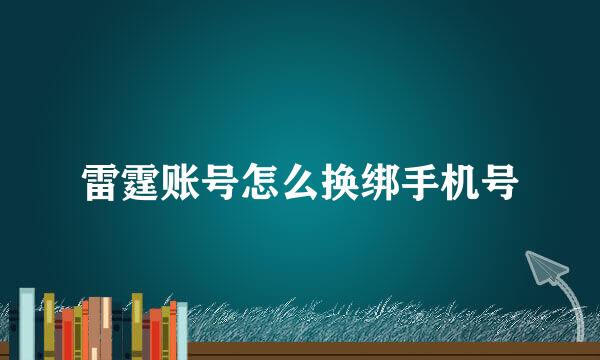雷霆账号怎么换绑手机号
