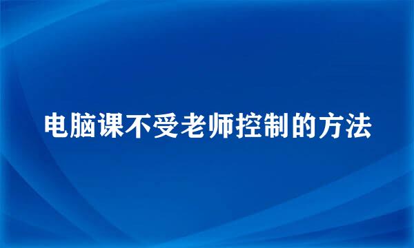 电脑课不受老师控制的方法