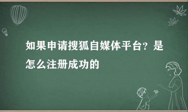 如果申请搜狐自媒体平台？是怎么注册成功的