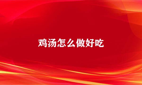 鸡汤怎么做好吃