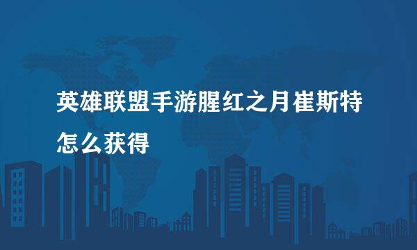 英雄联盟手游腥红之月崔斯特怎么获得