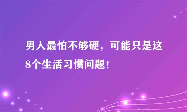 男人最怕不够硬，可能只是这8个生活习惯问题！
