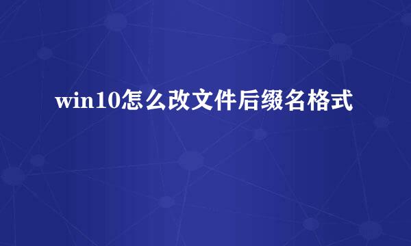 win10怎么改文件后缀名格式