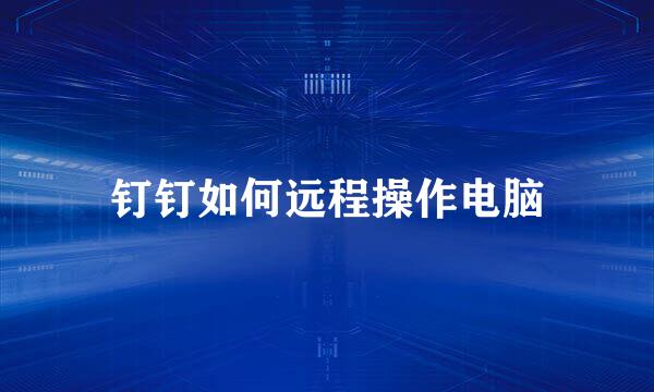 钉钉如何远程操作电脑