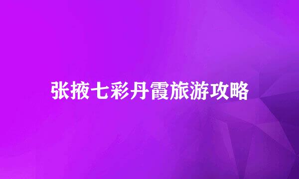 张掖七彩丹霞旅游攻略