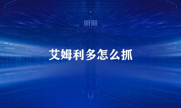 艾姆利多怎么抓