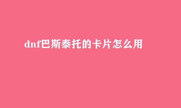dnf巴斯泰托的卡片怎么用