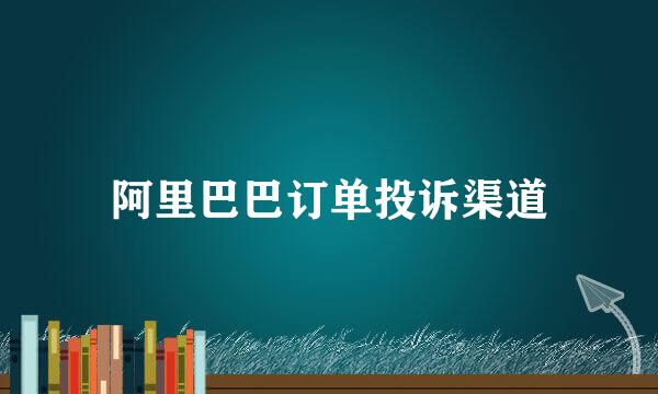 阿里巴巴订单投诉渠道