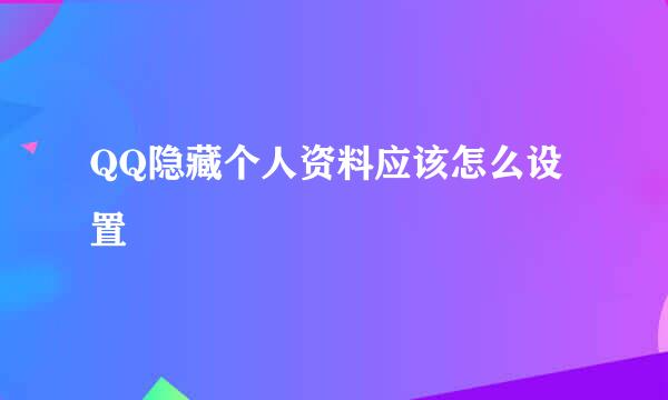 QQ隐藏个人资料应该怎么设置