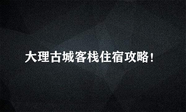 大理古城客栈住宿攻略!