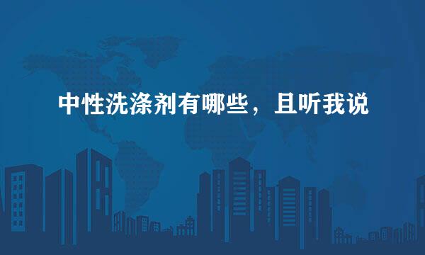 中性洗涤剂有哪些,且听我说