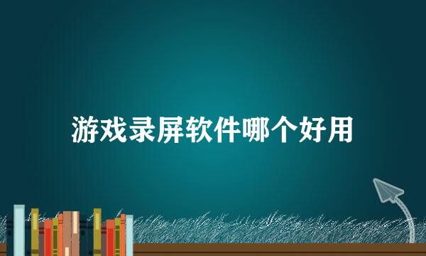 游戏录屏软件哪个好用