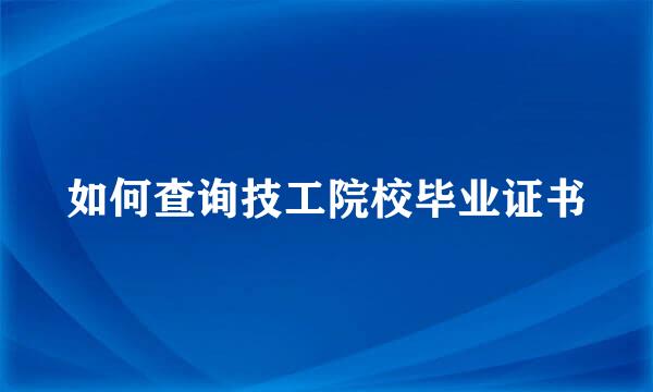 如何查询技工院校毕业证书