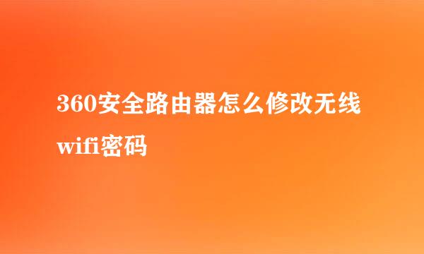 360安全路由器怎么修改无线wifi密码