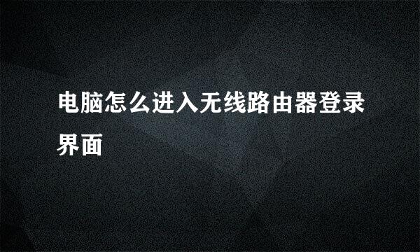 电脑怎么进入无线路由器登录界面